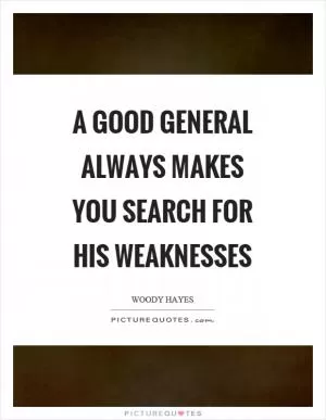 A good general always makes you search for his weaknesses Picture Quote #1
