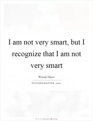 I am not very smart, but I recognize that I am not very smart Picture Quote #1