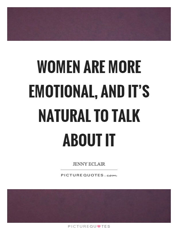 Women are more emotional, and it's natural to talk about it Picture Quote #1