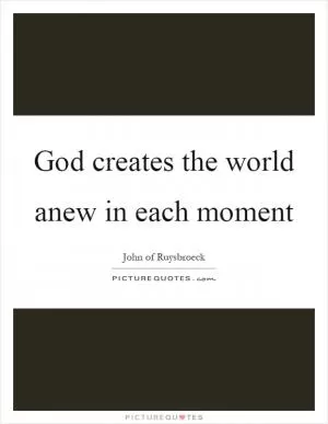 God creates the world anew in each moment Picture Quote #1