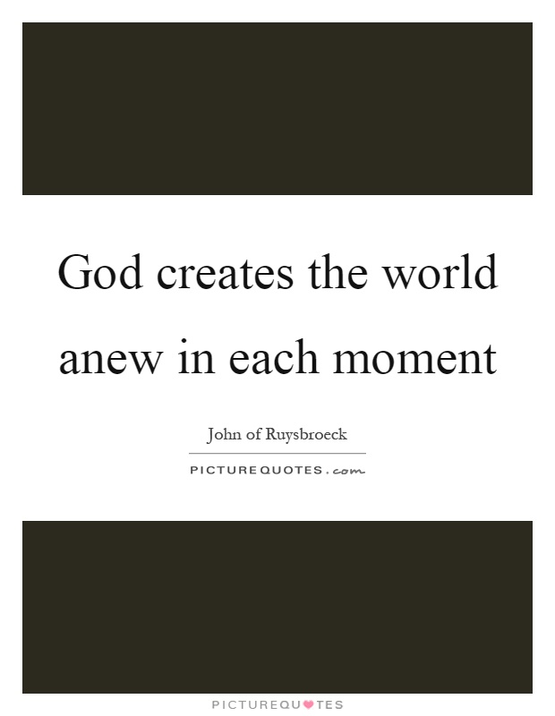 God creates the world anew in each moment Picture Quote #1