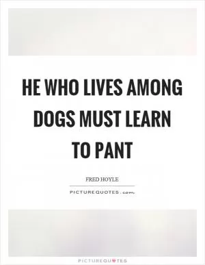 He who lives among dogs must learn to pant Picture Quote #1