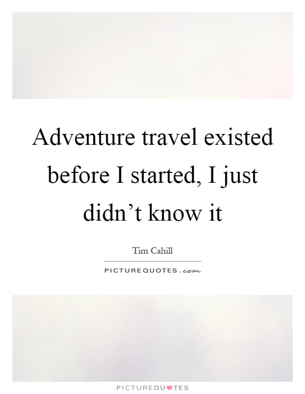 Adventure travel existed before I started, I just didn't know it Picture Quote #1