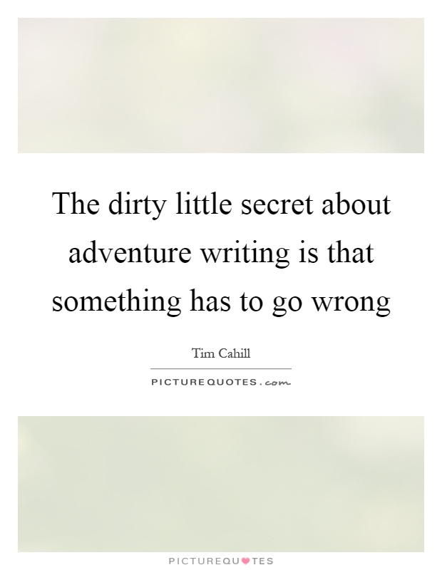 The dirty little secret about adventure writing is that something has to go wrong Picture Quote #1