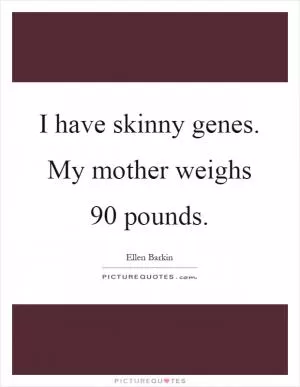 I have skinny genes. My mother weighs 90 pounds Picture Quote #1