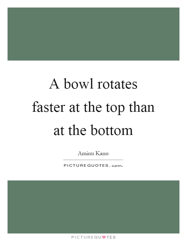 A bowl rotates faster at the top than at the bottom Picture Quote #1