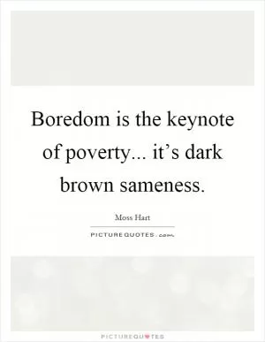 Boredom is the keynote of poverty... it’s dark brown sameness Picture Quote #1