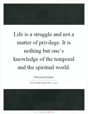 Life is a struggle and not a matter of privilege. It is nothing but one’s knowledge of the temporal and the spiritual world Picture Quote #1