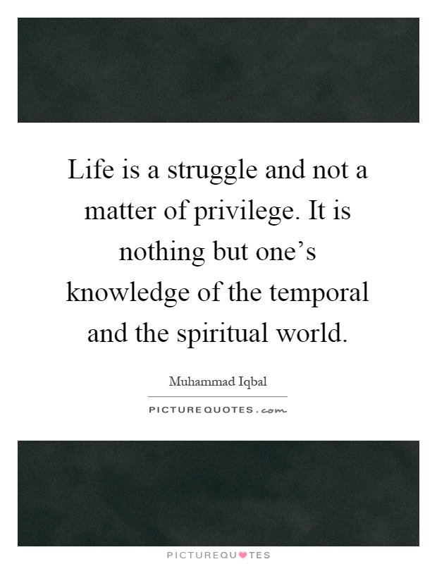 Life is a struggle and not a matter of privilege. It is nothing but one's knowledge of the temporal and the spiritual world Picture Quote #1