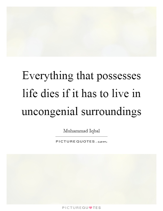 Everything that possesses life dies if it has to live in uncongenial surroundings Picture Quote #1
