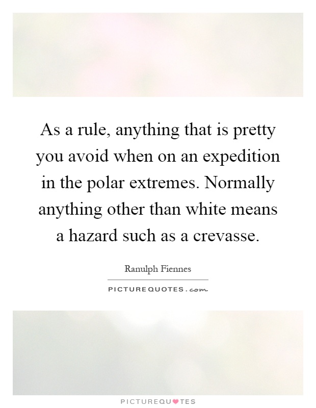 As a rule, anything that is pretty you avoid when on an expedition in the polar extremes. Normally anything other than white means a hazard such as a crevasse Picture Quote #1