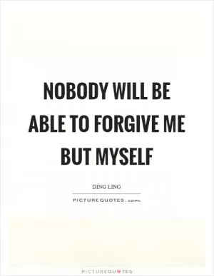 Nobody will be able to forgive me but myself Picture Quote #1