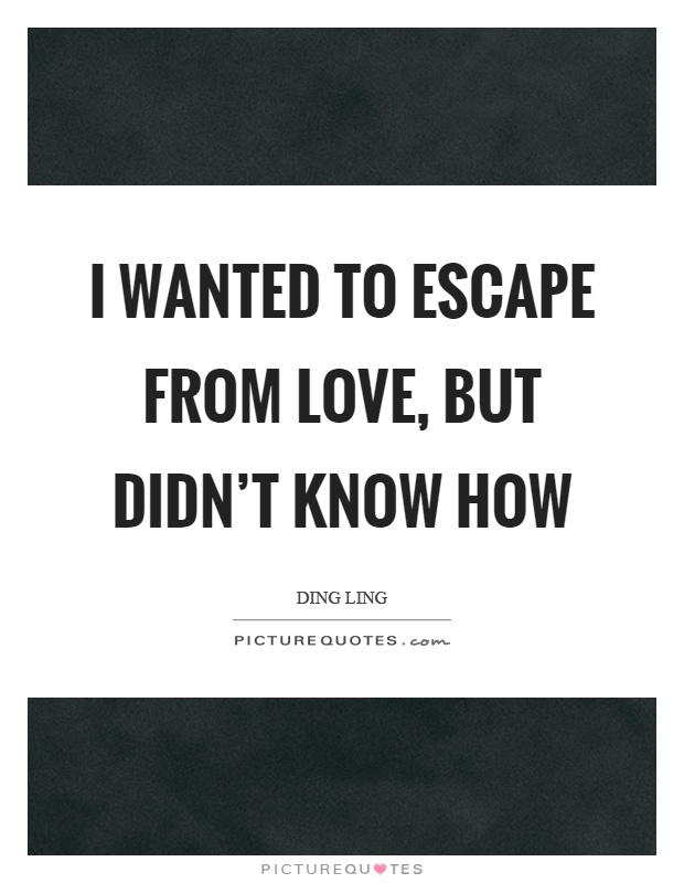 I wanted to escape from love, but didn't know how Picture Quote #1