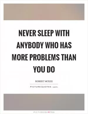 Never sleep with anybody who has more problems than you do Picture Quote #1