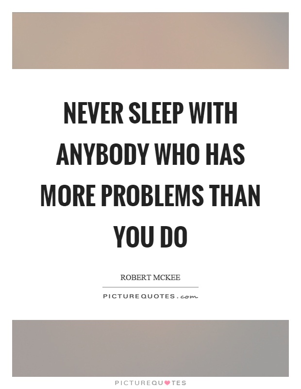 Never sleep with anybody who has more problems than you do Picture Quote #1