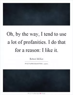 Oh, by the way, I tend to use a lot of profanities. I do that for a reason: I like it Picture Quote #1