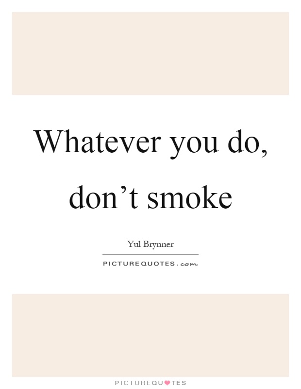 Whatever you do, don't smoke Picture Quote #1