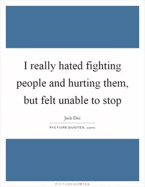 I really hated fighting people and hurting them, but felt unable to stop Picture Quote #1