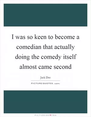 I was so keen to become a comedian that actually doing the comedy itself almost came second Picture Quote #1