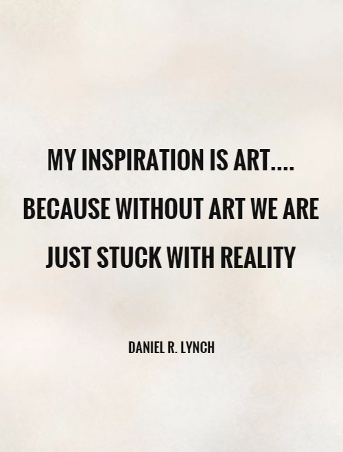 My inspiration is ART.... because without art we are just stuck with reality Picture Quote #1