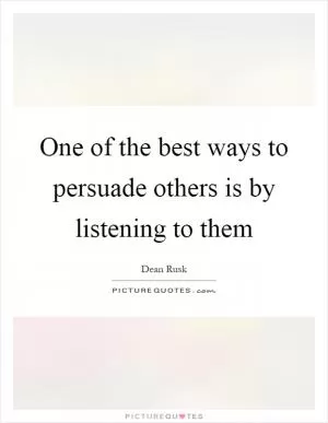 One of the best ways to persuade others is by listening to them Picture Quote #1