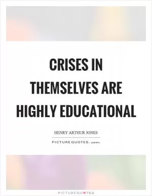 Crises in themselves are highly educational Picture Quote #1