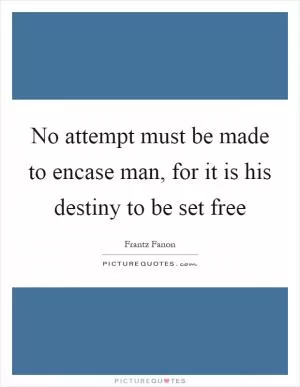 No attempt must be made to encase man, for it is his destiny to be set free Picture Quote #1