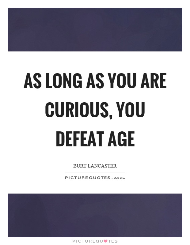 As long as you are curious, you defeat age Picture Quote #1