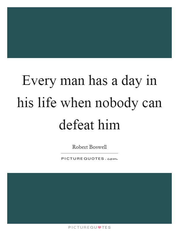 Every man has a day in his life when nobody can defeat him Picture Quote #1