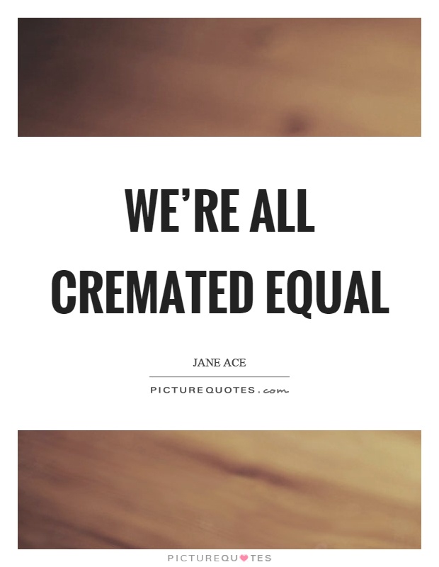 We're all cremated equal Picture Quote #1