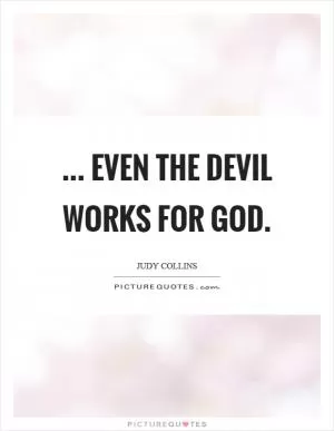 ... even the devil works for God Picture Quote #1