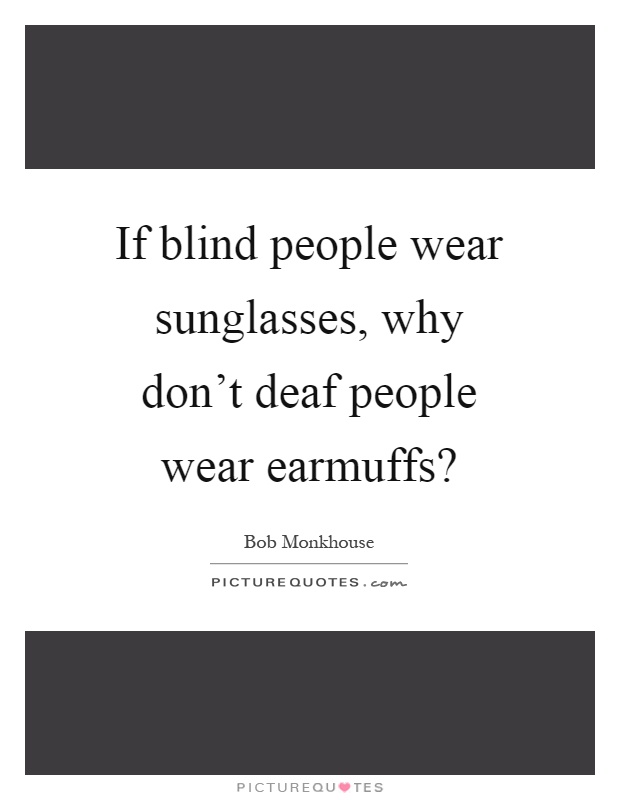 If blind people wear sunglasses, why don't deaf people wear earmuffs? Picture Quote #1