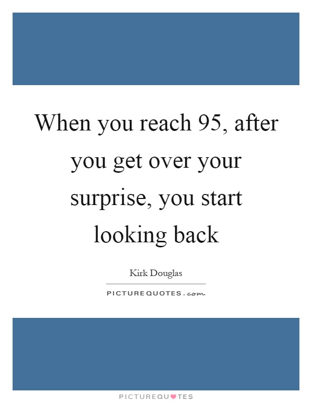 When you reach 95, after you get over your surprise, you start looking back Picture Quote #1