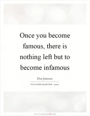 Once you become famous, there is nothing left but to become infamous Picture Quote #1