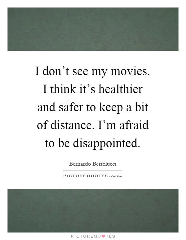 I don't see my movies. I think it's healthier and safer to keep a bit of distance. I'm afraid to be disappointed Picture Quote #1