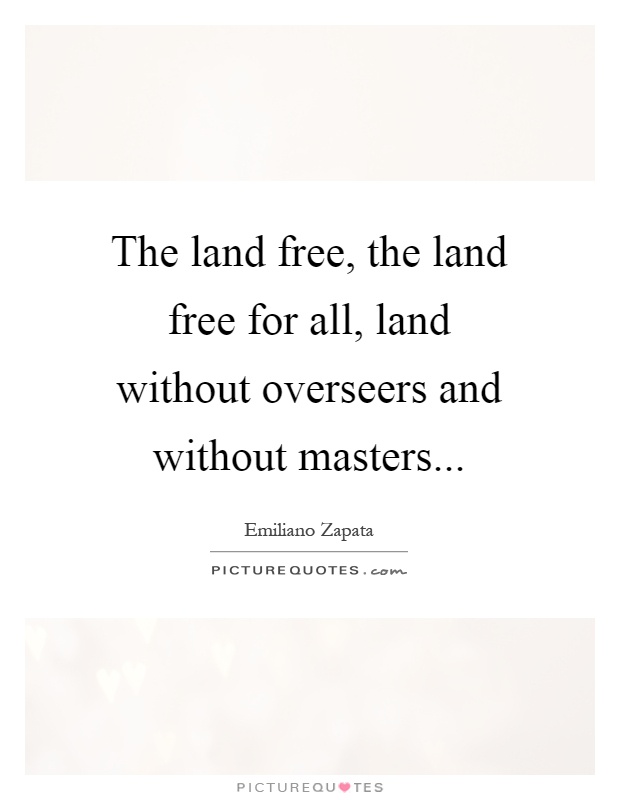 The land free, the land free for all, land without overseers and without masters Picture Quote #1