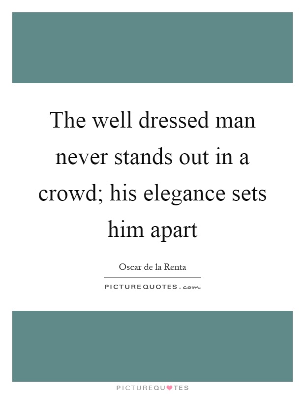 The well dressed man never stands out in a crowd; his elegance sets him apart Picture Quote #1