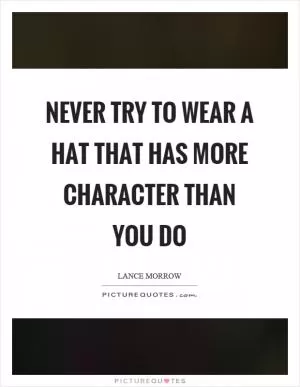 Never try to wear a hat that has more character than you do Picture Quote #1