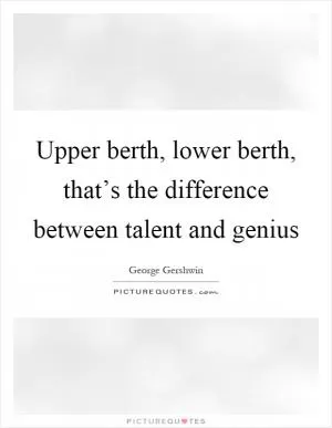 Upper berth, lower berth, that’s the difference between talent and genius Picture Quote #1
