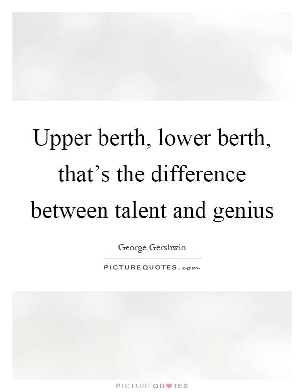 Upper berth, lower berth, that's the difference between talent and genius Picture Quote #1