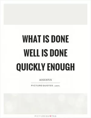 What is done well is done quickly enough Picture Quote #1