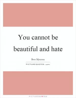 You cannot be beautiful and hate Picture Quote #1