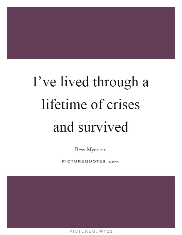 I've lived through a lifetime of crises and survived Picture Quote #1