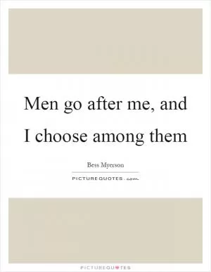 Men go after me, and I choose among them Picture Quote #1