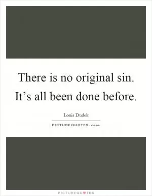 There is no original sin. It’s all been done before Picture Quote #1