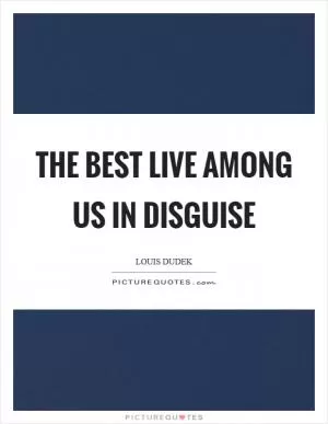 The best live among us in disguise Picture Quote #1