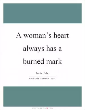 A woman’s heart always has a burned mark Picture Quote #1