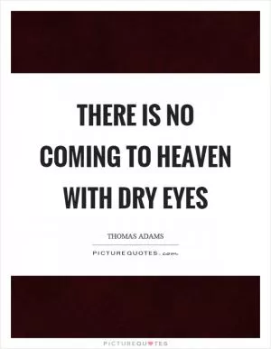 There is no coming to heaven with dry eyes Picture Quote #1