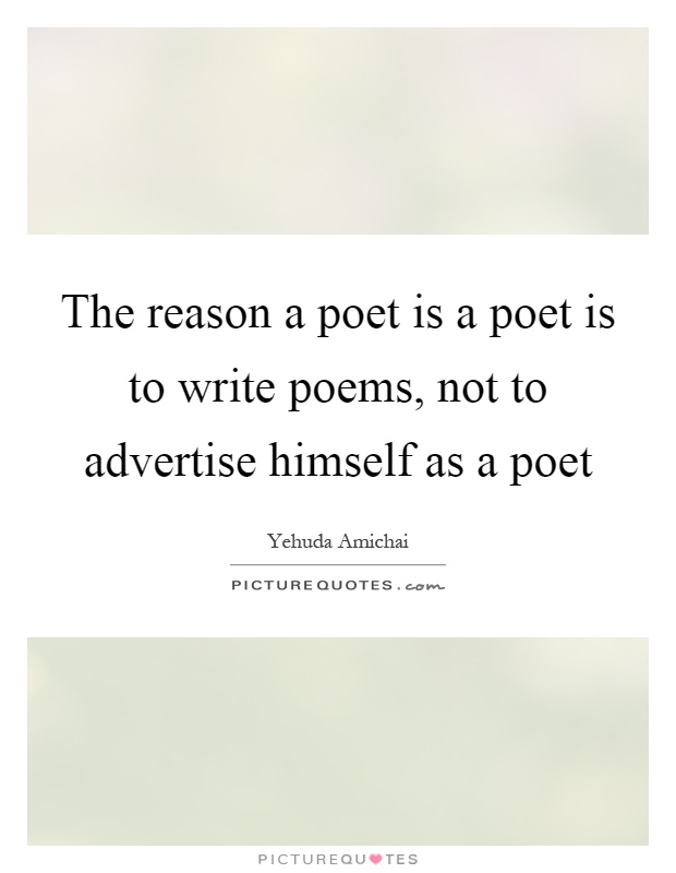 The reason a poet is a poet is to write poems, not to advertise himself as a poet Picture Quote #1
