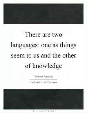 There are two languages: one as things seem to us and the other of knowledge Picture Quote #1